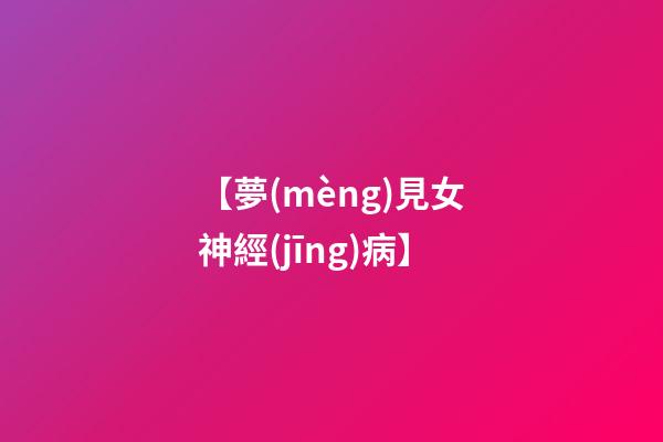 【夢(mèng)見女神經(jīng)病】