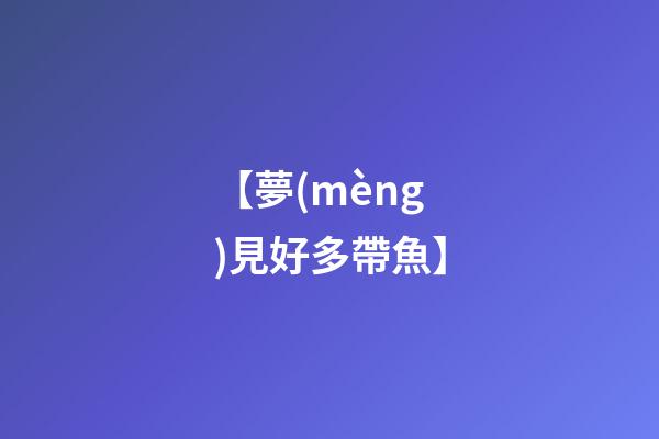 【夢(mèng)見好多帶魚】