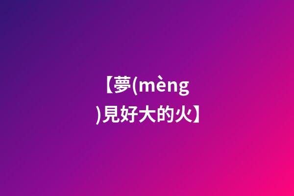 【夢(mèng)見好大的火】