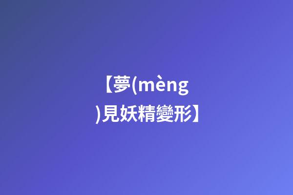 【夢(mèng)見妖精變形】