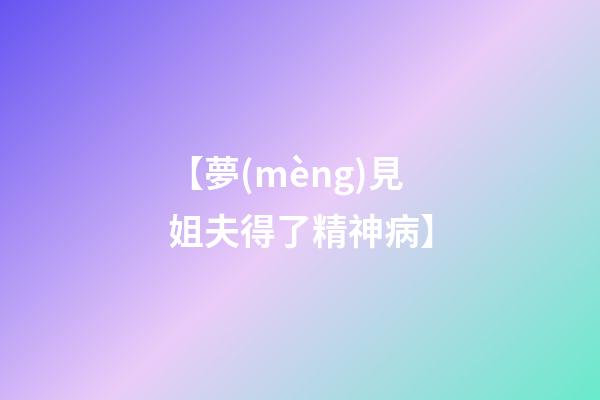 【夢(mèng)見姐夫得了精神病】