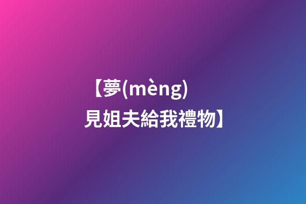 【夢(mèng)見姐夫給我禮物】