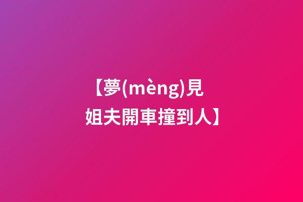 【夢(mèng)見姐夫開車撞到人】