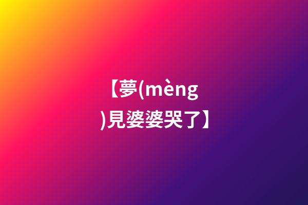 【夢(mèng)見婆婆哭了】