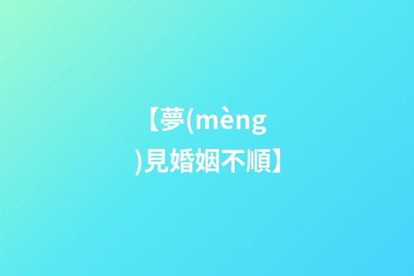 【夢(mèng)見婚姻不順】