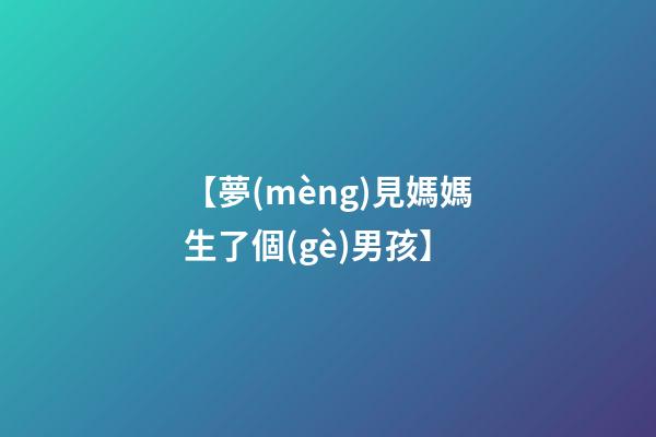 【夢(mèng)見媽媽生了個(gè)男孩】