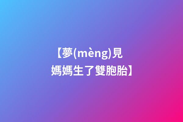 【夢(mèng)見媽媽生了雙胞胎】