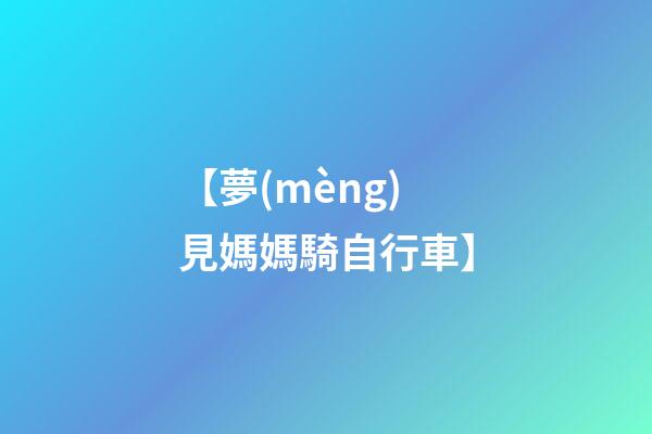【夢(mèng)見媽媽騎自行車】