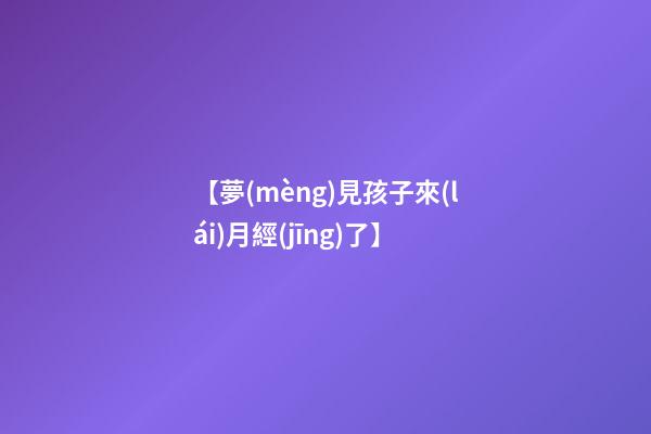 【夢(mèng)見孩子來(lái)月經(jīng)了】