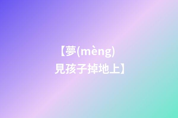 【夢(mèng)見孩子掉地上】