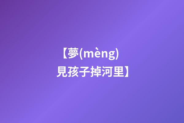 【夢(mèng)見孩子掉河里】
