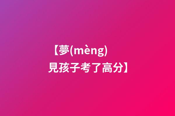 【夢(mèng)見孩子考了高分】