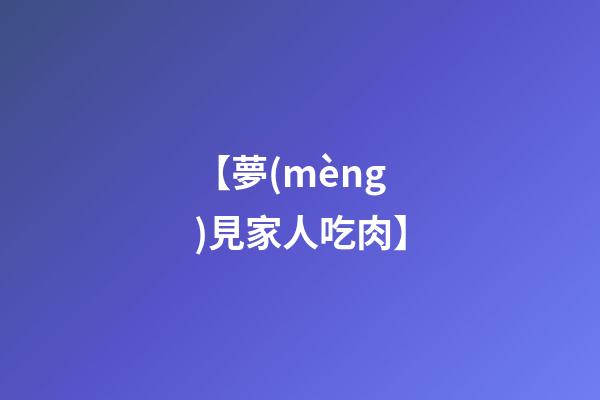 【夢(mèng)見家人吃肉】