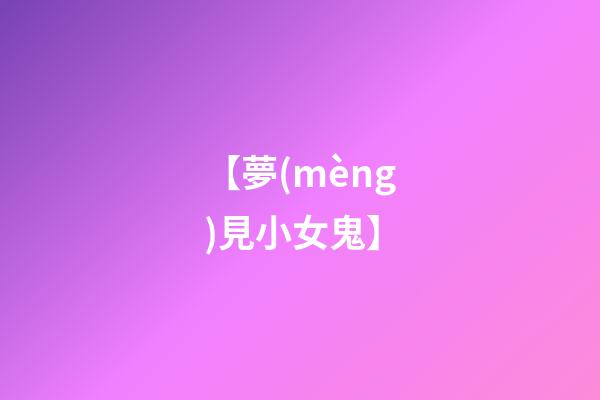 【夢(mèng)見小女鬼】