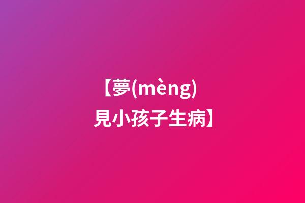 【夢(mèng)見小孩子生病】