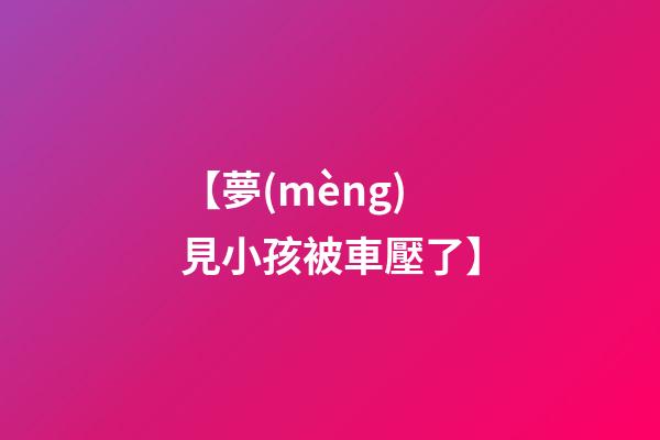 【夢(mèng)見小孩被車壓了】