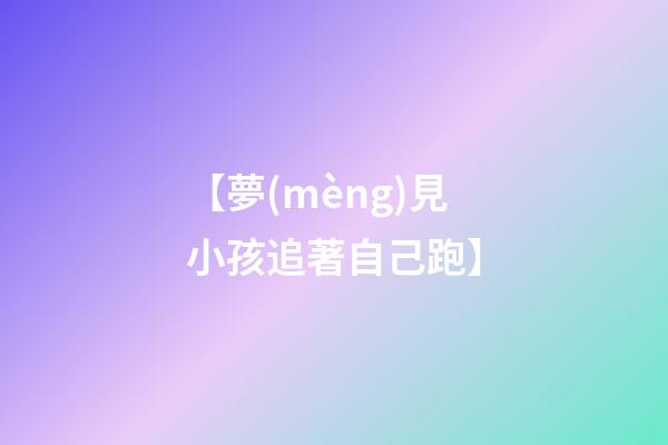 【夢(mèng)見小孩追著自己跑】