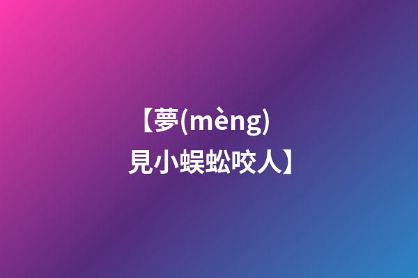 【夢(mèng)見小蜈蚣咬人】