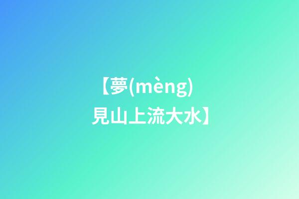 【夢(mèng)見山上流大水】