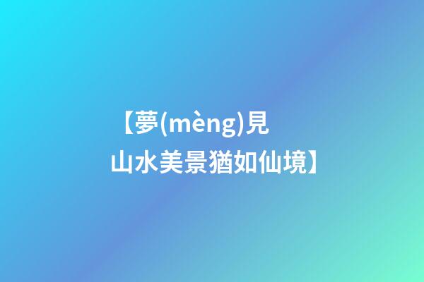 【夢(mèng)見山水美景猶如仙境】