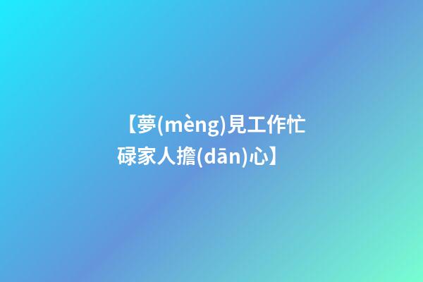【夢(mèng)見工作忙碌家人擔(dān)心】