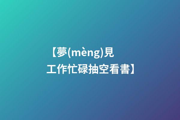 【夢(mèng)見工作忙碌抽空看書】
