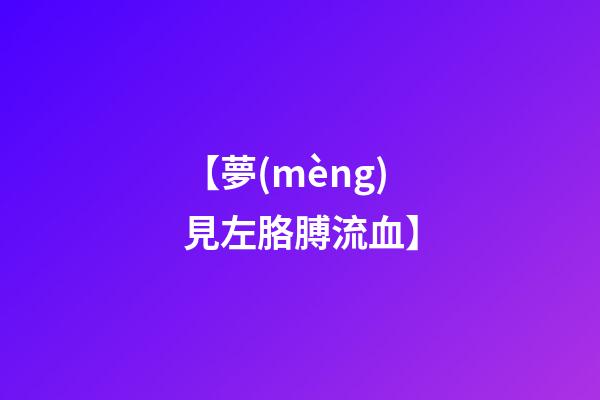 【夢(mèng)見左胳膊流血】