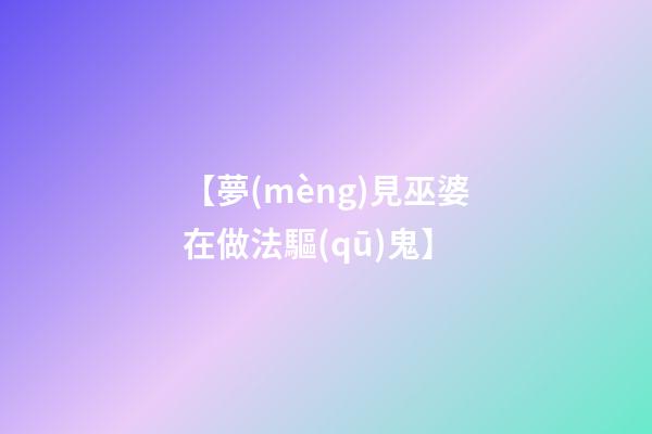 【夢(mèng)見巫婆在做法驅(qū)鬼】