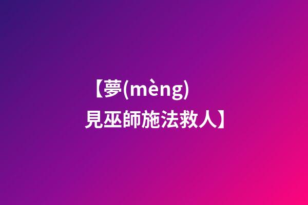 【夢(mèng)見巫師施法救人】