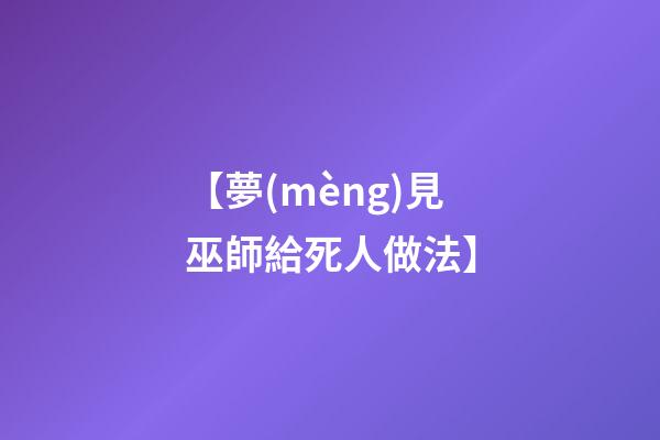 【夢(mèng)見巫師給死人做法】