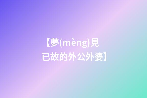 【夢(mèng)見已故的外公外婆】