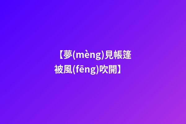 【夢(mèng)見帳篷被風(fēng)吹開】