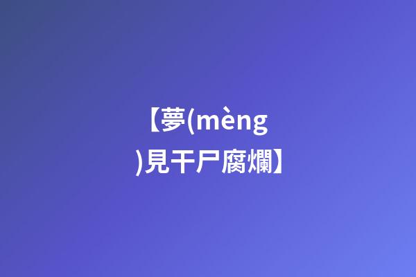 【夢(mèng)見干尸腐爛】