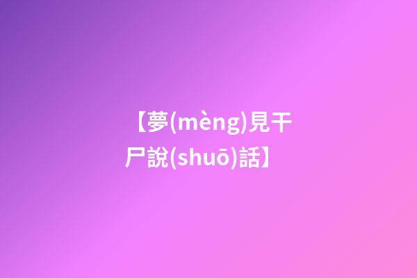 【夢(mèng)見干尸說(shuō)話】