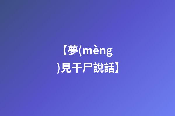 【夢(mèng)見干尸說話】