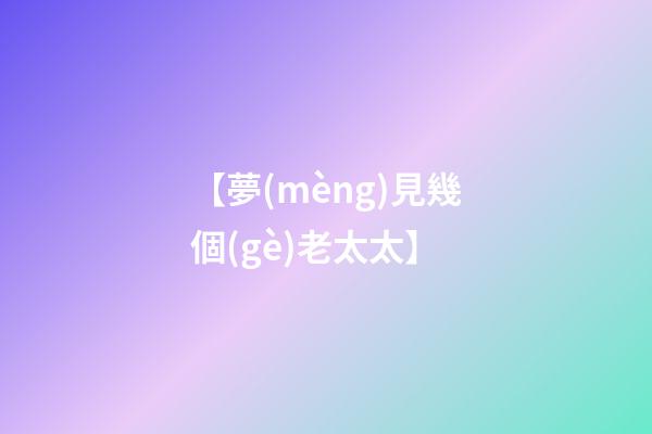 【夢(mèng)見幾個(gè)老太太】