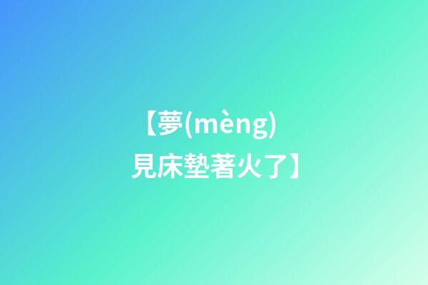 【夢(mèng)見床墊著火了】
