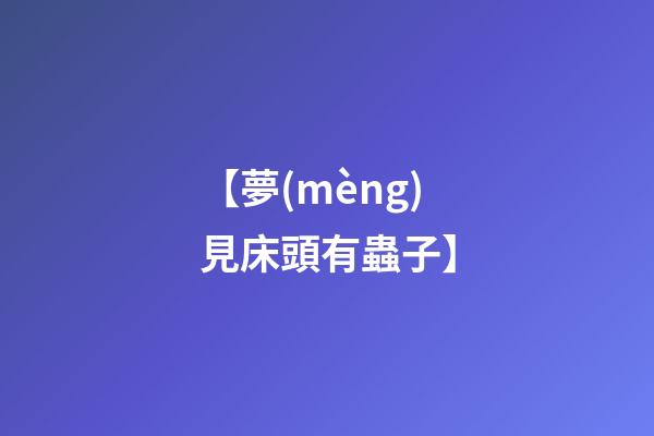 【夢(mèng)見床頭有蟲子】