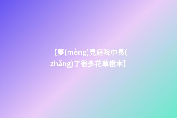 【夢(mèng)見庭院中長(zhǎng)了很多花草樹木】