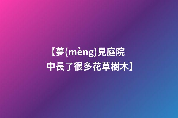 【夢(mèng)見庭院中長了很多花草樹木】
