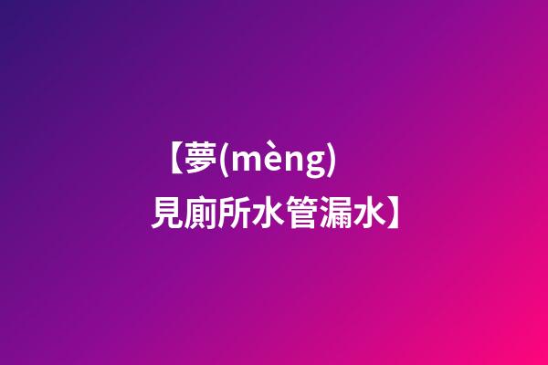 【夢(mèng)見廁所水管漏水】