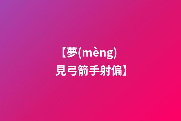 【夢(mèng)見弓箭手射偏】