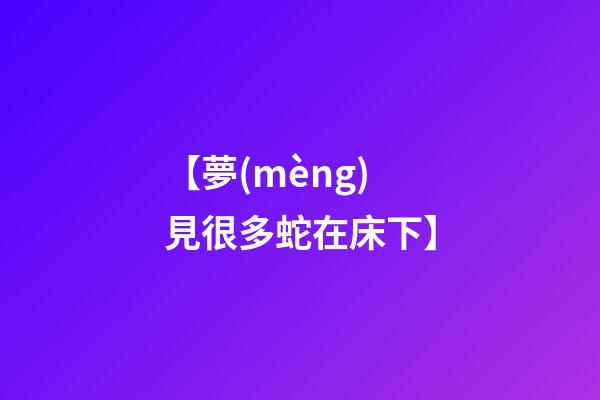 【夢(mèng)見很多蛇在床下】