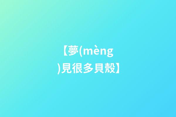 【夢(mèng)見很多貝殼】