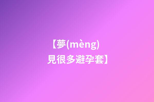【夢(mèng)見很多避孕套】