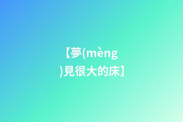 【夢(mèng)見很大的床】