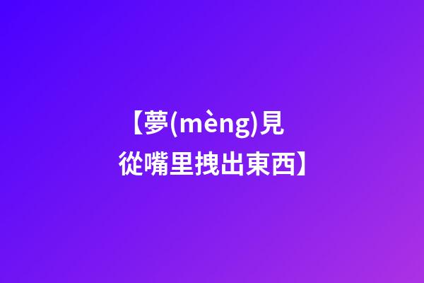 【夢(mèng)見從嘴里拽出東西】