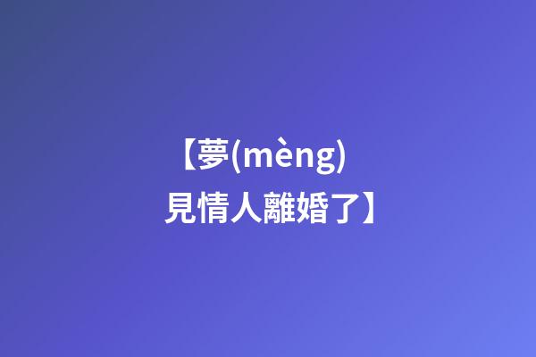 【夢(mèng)見情人離婚了】
