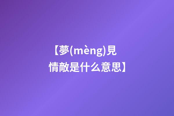 【夢(mèng)見情敵是什么意思】