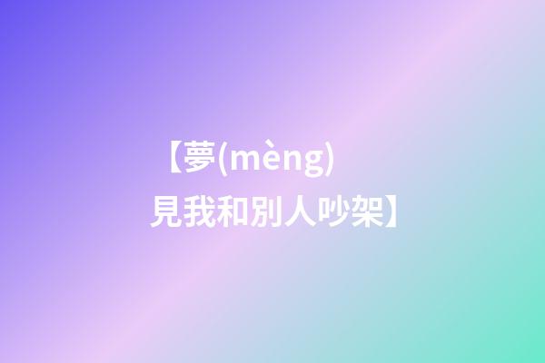 【夢(mèng)見我和別人吵架】